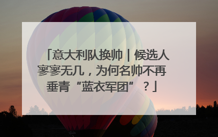 意大利队换帅｜候选人寥寥无几，为何名帅不再垂青“蓝衣军团”？