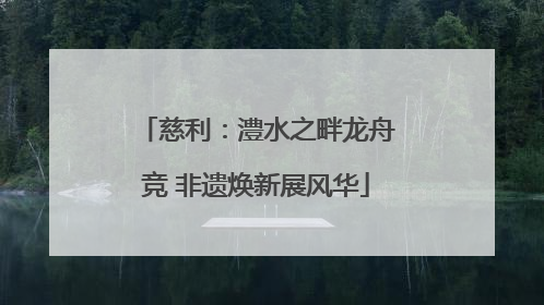 慈利：澧水之畔龙舟竞 非遗焕新展风华