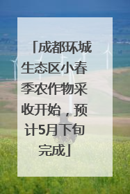 成都环城生态区小春季农作物采收开始，预计5月下旬完成