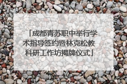 成都青苏职中举行学术指导签约暨林克松教科研工作坊揭牌仪式