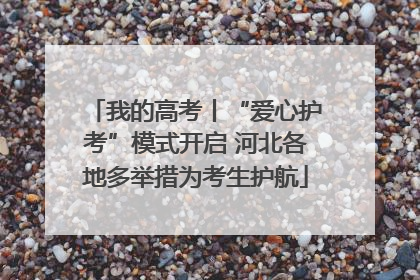 我的高考丨“爱心护考”模式开启 河北各地多举措为考生护航
