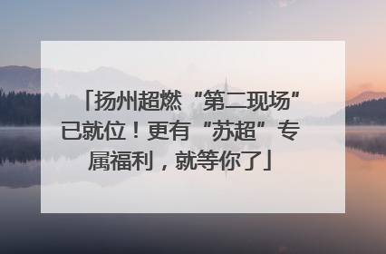 扬州超燃“第二现场”已就位！更有“苏超”专属福利，就等你了