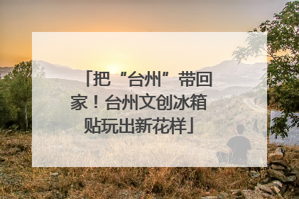 把“台州”带回家！台州文创冰箱贴玩出新花样