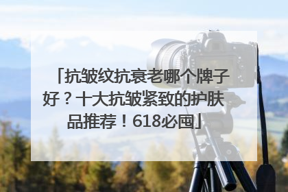 抗皱纹抗衰老哪个牌子好？十大抗皱紧致的护肤品推荐！618必囤