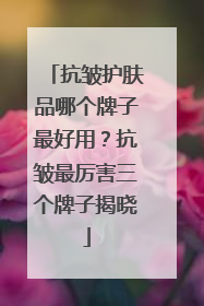 抗皱护肤品哪个牌子最好用？抗皱最厉害三个牌子揭晓