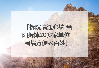 拆院墙通心墙 当阳拆掉20多家单位围墙方便老百姓