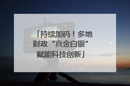 持续加码！多地财政“真金白银”赋能科技创新