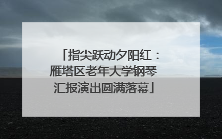 指尖跃动夕阳红：雁塔区老年大学钢琴汇报演出圆满落幕