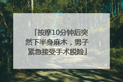 按摩10分钟后突然下半身麻木，男子紧急接受手术脱险