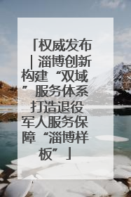 权威发布｜淄博创新构建“双域”服务体系 打造退役军人服务保障“淄博样板”