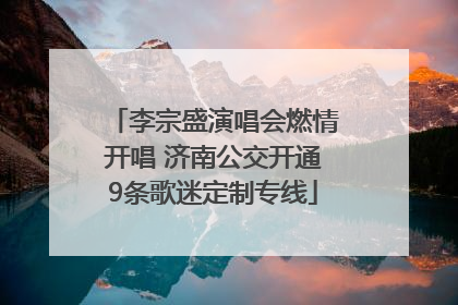 李宗盛演唱会燃情开唱 济南公交开通9条歌迷定制专线