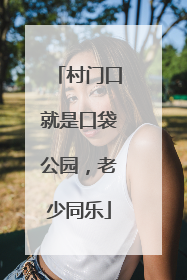 村门口就是口袋公园，老少同乐