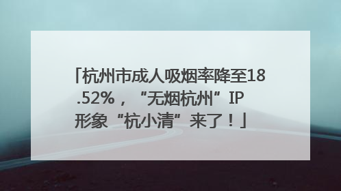 杭州市成人吸烟率降至18.52%，“无烟杭州”IP形象“杭小清”来了！