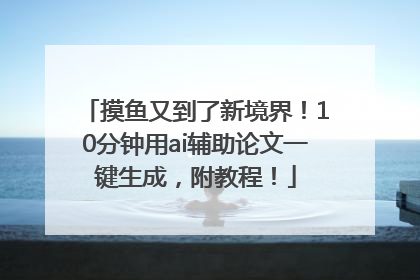 摸鱼又到了新境界！10分钟用ai辅助论文一键生成，附教程！