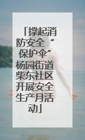 撑起消防安全“保护伞”杨园街道柴东社区开展安全生产月活动