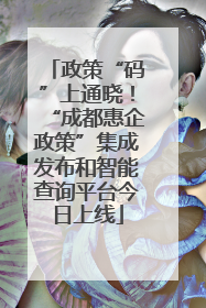 政策“码”上通晓！“成都惠企政策”集成发布和智能查询平台今日上线