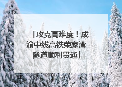 攻克高难度！成渝中线高铁荣家湾隧道顺利贯通