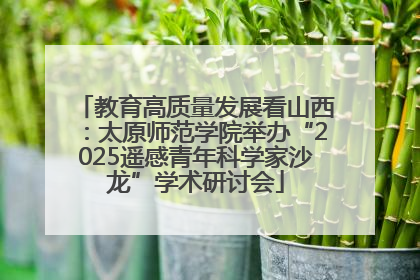 教育高质量发展看山西：太原师范学院举办“2025遥感青年科学家沙龙”学术研讨会