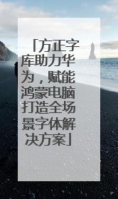 方正字库助力华为，赋能鸿蒙电脑打造全场景字体解决方案