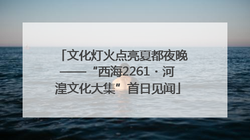 文化灯火点亮夏都夜晚——“西海2261・河湟文化大集”首日见闻
