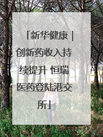 新华健康｜创新药收入持续提升 恒瑞医药登陆港交所