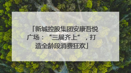新城控股集团安康吾悦广场：“三展齐上”，打造全龄段消费狂欢