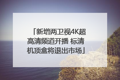 新增两卫视4K超高清频道开播 标清机顶盒将退出市场