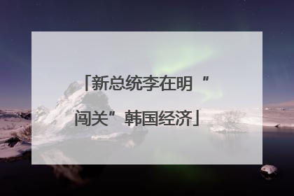 新总统李在明“闯关”韩国经济