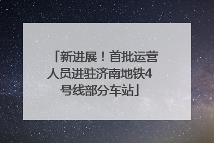 新进展！首批运营人员进驻济南地铁4号线部分车站