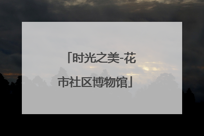 时光之美-花市社区博物馆