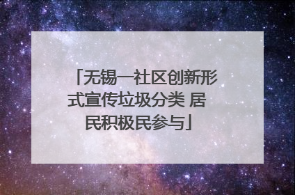 无锡一社区创新形式宣传垃圾分类 居民积极民参与