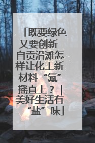 既要绿色又要创新 自贡沿滩怎样让化工新材料“氟”摇直上？｜美好生活有“盐”味