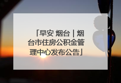早安 烟台｜烟台市住房公积金管理中心发布公告