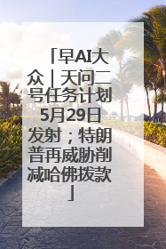 早AI大众｜天问二号任务计划5月29日发射；特朗普再威胁削减哈佛拨款