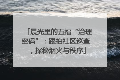 晨光里的五福“治理密码”：跟拍社区巡查，探秘烟火与秩序