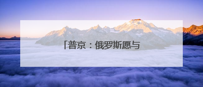 普京：俄罗斯愿与中国开展全面合作