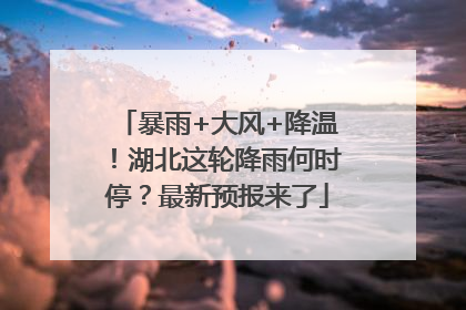暴雨+大风+降温！湖北这轮降雨何时停？最新预报来了