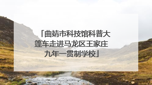 曲靖市科技馆科普大篷车走进马龙区王家庄九年一贯制学校