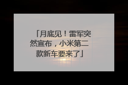 月底见！雷军突然宣布，小米第二款新车要来了