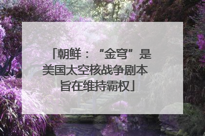朝鲜：“金穹”是美国太空核战争剧本 旨在维持霸权
