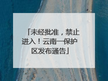 未经批准，禁止进入！云南一保护区发布通告
