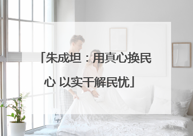 朱成坦：用真心换民心 以实干解民忧