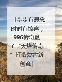 步步有悬念时时有惊喜，996传奇盒子“天烽传奇”打造复古新创意