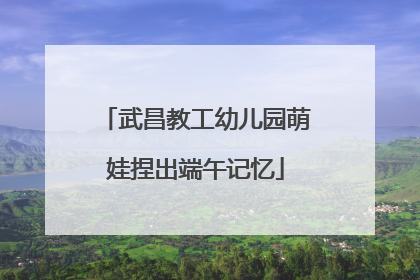 武昌教工幼儿园萌娃捏出端午记忆