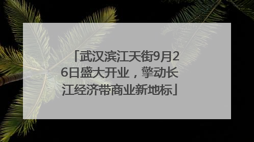 武汉滨江天街9月26日盛大开业，擎动长江经济带商业新地标