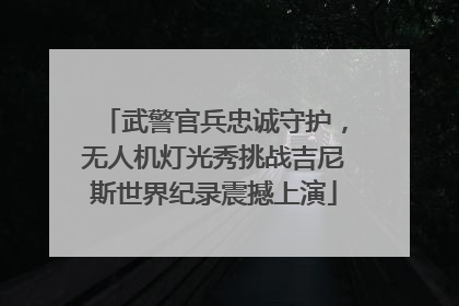 武警官兵忠诚守护，无人机灯光秀挑战吉尼斯世界纪录震撼上演