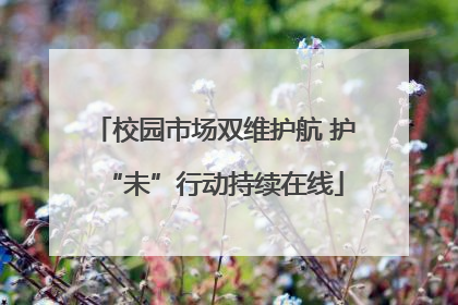 校园市场双维护航 护“未”行动持续在线