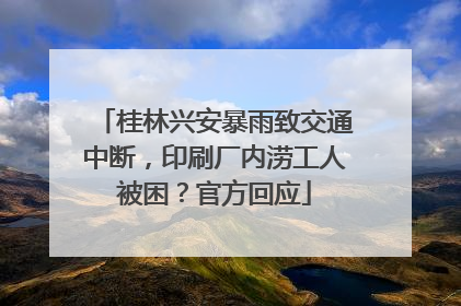 桂林兴安暴雨致交通中断，印刷厂内涝工人被困？官方回应