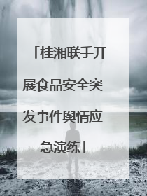桂湘联手开展食品安全突发事件舆情应急演练