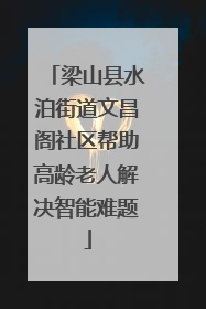 梁山县水泊街道文昌阁社区帮助高龄老人解决智能难题